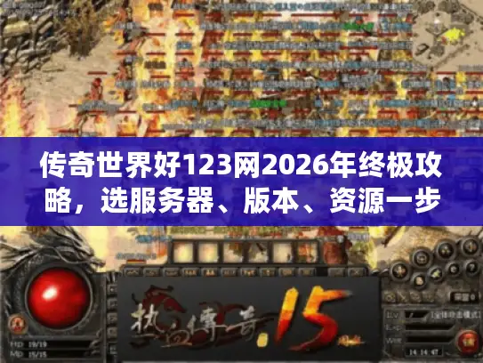 传奇世界好123网2026年终极攻略，选服务器、版本、资源一步到位！