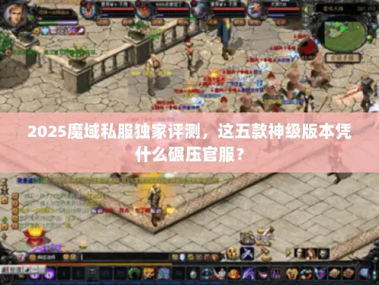 2025魔域私服独家评测，这五款神级版本凭什么碾压官服？