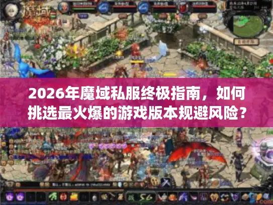 2026年魔域私服终极指南,如何挑选最火爆的游戏版本规避风险? 2026年魔域私服终极指南,如何挑选最火爆的游戏版本规避风险?