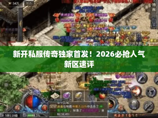 新开私服传奇独家首发!2026必抢人气新区速评 新开私服传奇独家首发!2026必抢人气新区速评