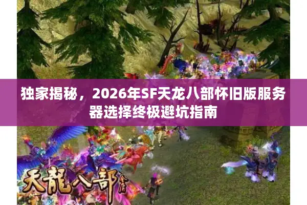 独家揭秘，2026年SF天龙八部怀旧版服务器选择终极避坑指南