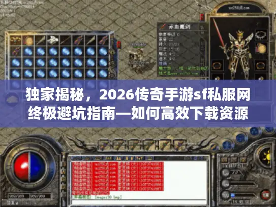 独家揭秘，2026传奇手游sf私服网终极避坑指南—如何高效下载资源与选择服务器？