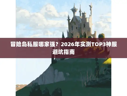 冒险岛私服哪家强？2026年实测TOP3神服避坑指南