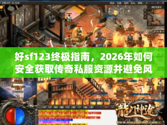 好sf123终极指南，2026年如何安全获取传奇私服资源并避免风险？