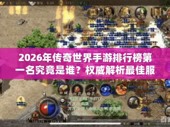 2026年传奇世界手游排行榜第一名究竟是谁？权威解析最佳服务器与资源选择