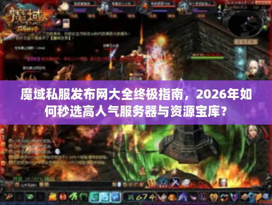 魔域私服发布网大全终极指南，2026年如何秒选高人气服务器与资源宝库？