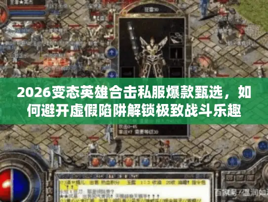 2026变态英雄合击私服爆款甄选，如何避开虚假陷阱解锁极致战斗乐趣？