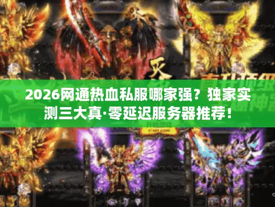 2026网通热血私服哪家强?独家实测三大真·零延迟服务器推荐! 2026网通热血私服哪家强?独家实测三大真·零延迟服务器推荐!