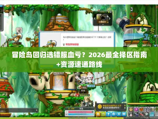 冒险岛回归选错服血亏?2026最全择区指南+资源速通路线 冒险岛回归选错服血亏?2026最全择区指南+资源速通路线
