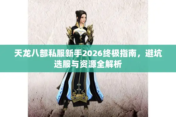 天龙八部私服新手2026终极指南，避坑选服与资源全解析