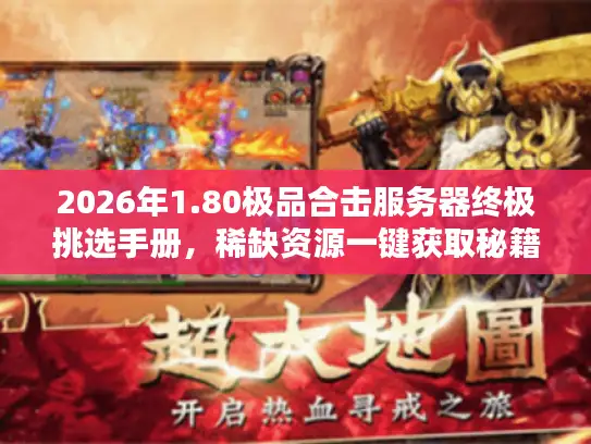 2026年1.80极品合击服务器终极挑选手册，稀缺资源一键获取秘籍！