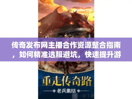 传奇发布网主播合作资源整合指南，如何精准选服避坑，快速提升游戏人气？