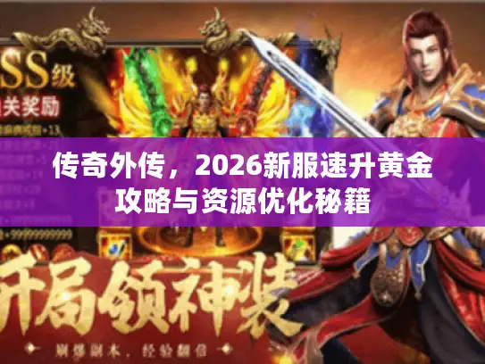 传奇外传，2026新服速升黄金攻略与资源优化秘籍