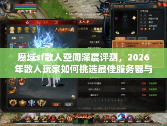 魔域sf散人空间深度评测，2026年散人玩家如何挑选最佳服务器与避坑指南