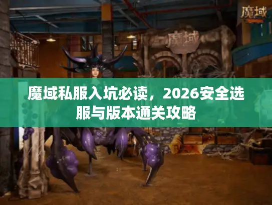 魔域私服入坑必读,2026安全选服与版本通关攻略 魔域私服入坑必读,2026安全选服与版本通关攻略