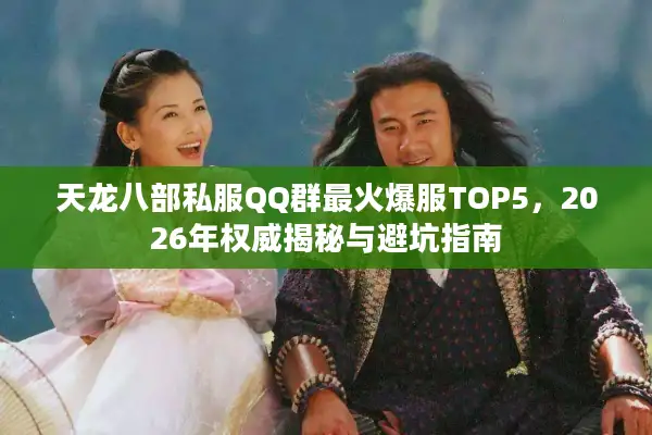 天龙八部私服QQ群最火爆服TOP5，2026年权威揭秘与避坑指南