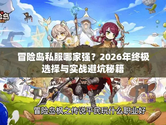 冒险岛私服哪家强?2026年终极选择与实战避坑秘籍 冒险岛私服哪家强?2026年终极选择与实战避坑秘籍