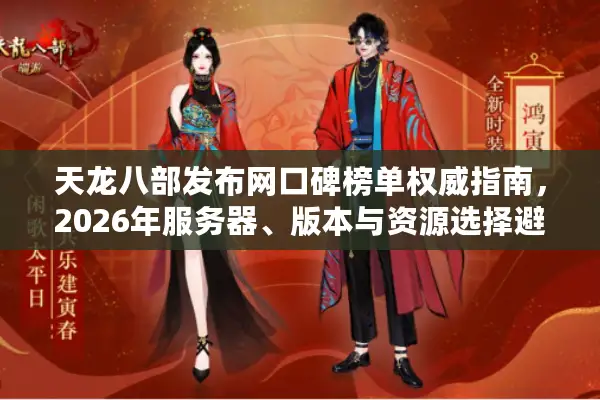 天龙八部发布网口碑榜单权威指南，2026年服务器、版本与资源选择避坑秘籍！