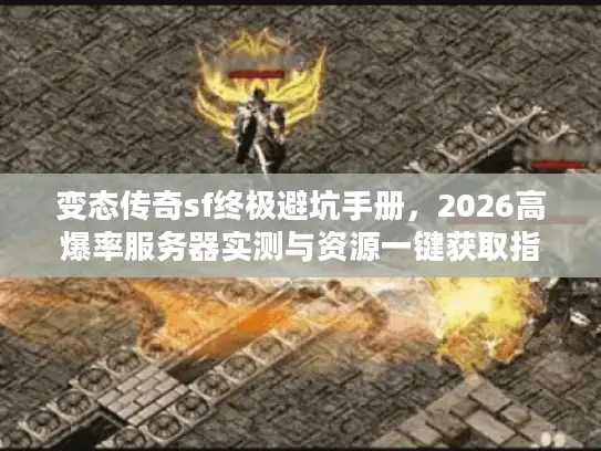 变态传奇sf终极避坑手册,2026高爆率服务器实测与资源一键获取指南? 变态传奇sf终极避坑手册,2026高爆率服务器实测与资源一键获取指南?