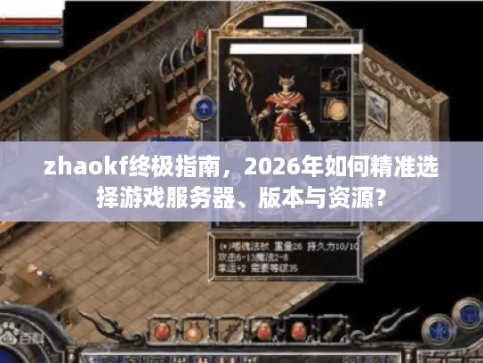 zhaokf终极指南,2026年如何精准选择游戏服务器、版本与资源? zhaokf终极指南,2026年如何精准选择游戏服务器、版本与资源?