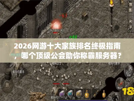 2026网游十大家族排名终极指南，哪个顶级公会助你称霸服务器？