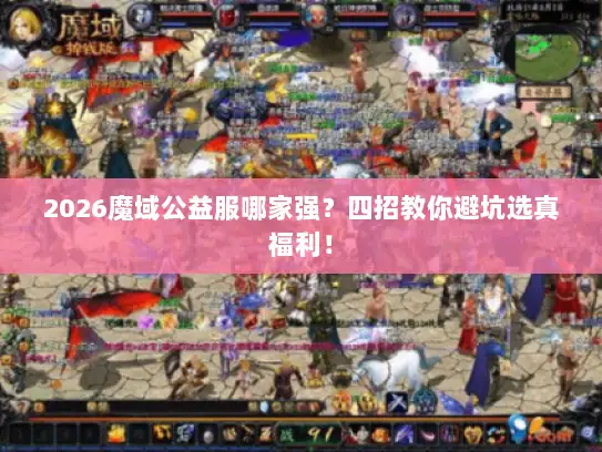 2026魔域公益服哪家强？四招教你避坑选真福利！