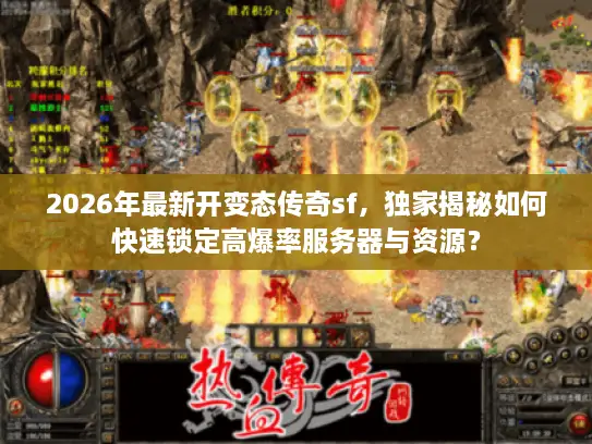2026年最新开变态传奇sf，独家揭秘如何快速锁定高爆率服务器与资源？