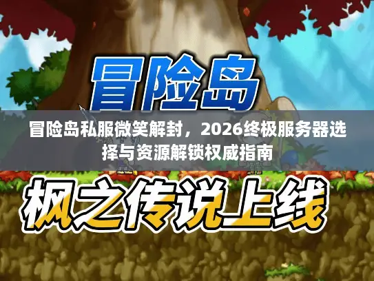 冒险岛私服微笑解封,2026终极服务器选择与资源解锁权威指南 冒险岛私服微笑解封,2026终极服务器选择与资源解锁权威指南