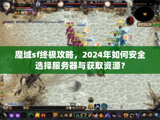 魔域sf终极攻略,2024年如何安全选择服务器与获取资源? 魔域sf终极攻略,2024年如何安全选择服务器与获取资源?