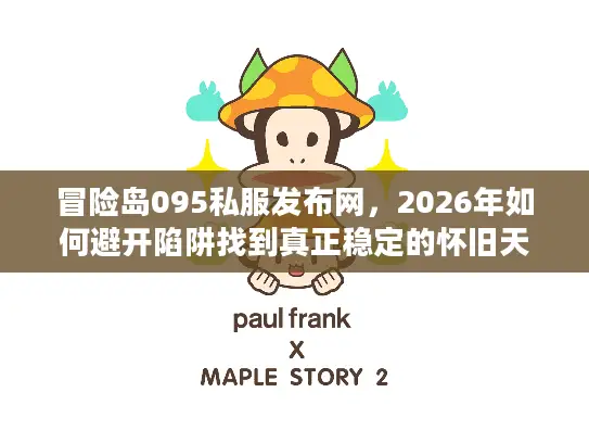 冒险岛095私服发布网，2026年如何避开陷阱找到真正稳定的怀旧天堂？