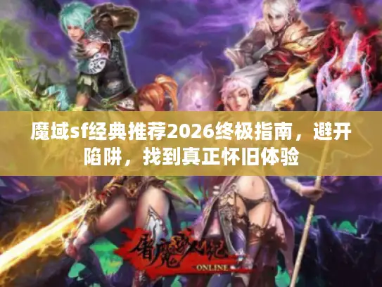 魔域sf经典推荐2026终极指南,避开陷阱,找到真正怀旧体验 魔域sf经典推荐2026终极指南,避开陷阱,找到真正怀旧体验