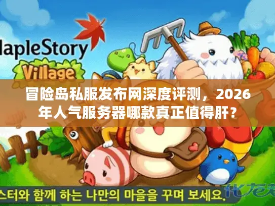 冒险岛私服发布网深度评测，2026年人气服务器哪款真正值得肝？