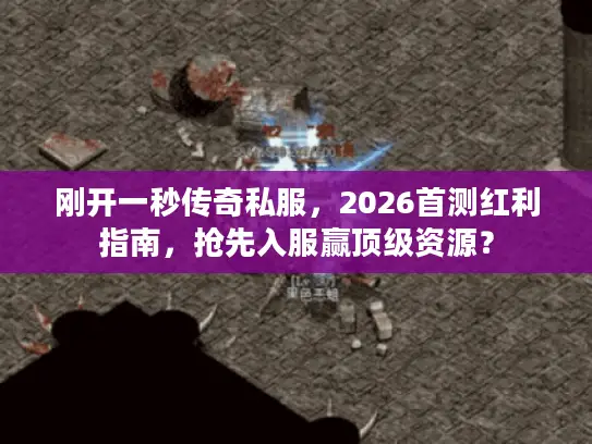 刚开一秒传奇私服,2026首测红利指南,抢先入服赢顶级资源? 刚开一秒传奇私服,2026首测红利指南,抢先入服赢顶级资源?