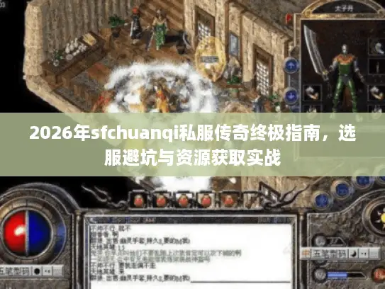 2026年sfchuanqi私服传奇终极指南，选服避坑与资源获取实战