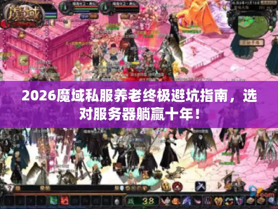 2026魔域私服养老终极避坑指南，选对服务器躺赢十年！