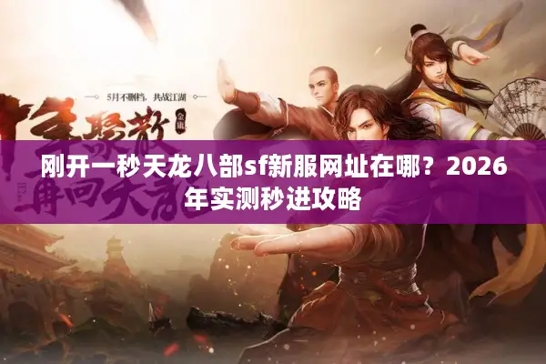 刚开一秒天龙八部sf新服网址在哪？2026年实测秒进攻略