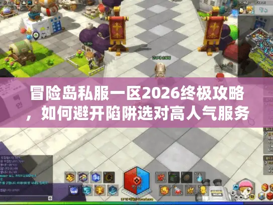 冒险岛私服一区2026终极攻略,如何避开陷阱选对高人气服务器? 冒险岛私服一区2026终极攻略,如何避开陷阱选对高人气服务器?