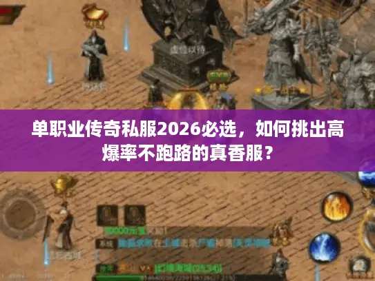 单职业传奇私服2026必选,如何挑出高爆率不跑路的真香服? 单职业传奇私服2026必选,如何挑出高爆率不跑路的真香服?
