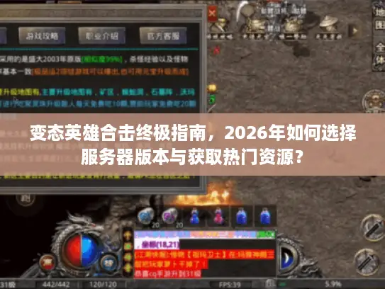 变态英雄合击终极指南，2026年如何选择服务器版本与获取热门资源？