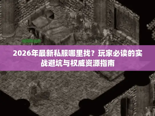 2026年最新私服哪里找?玩家必读的实战避坑与权威资源指南 2026年最新私服哪里找?玩家必读的实战避坑与权威资源指南