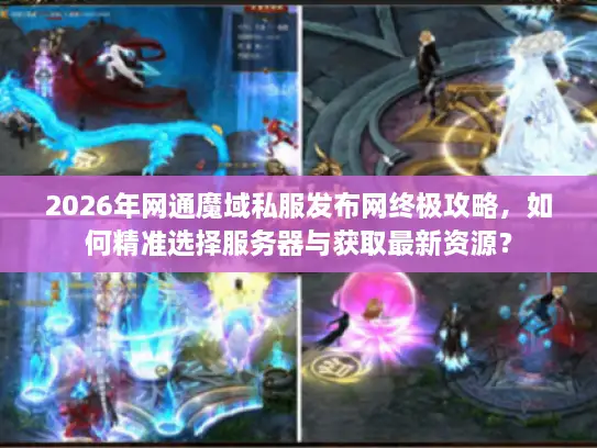 2026年网通魔域私服发布网终极攻略，如何精准选择服务器与获取最新资源？
