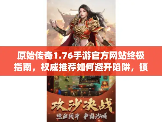 原始传奇1.76手游官方网站终极指南，权威推荐如何避开陷阱，锁定完美服务器与资源！