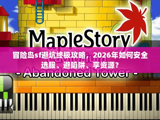 冒险岛sf避坑终极攻略，2026年如何安全选服、避陷阱、享资源？