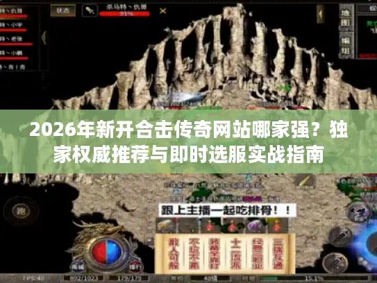 2026年新开合击传奇网站哪家强？独家权威推荐与即时选服实战指南