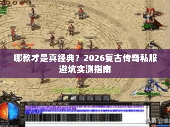 哪款才是真经典？2026复古传奇私服避坑实测指南