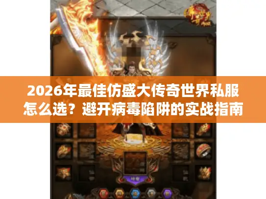 2026年最佳仿盛大传奇世界私服怎么选？避开病毒陷阱的实战指南
