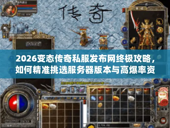 2026变态传奇私服发布网终极攻略，如何精准挑选服务器版本与高爆率资源？