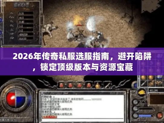 2026年传奇私服选服指南，避开陷阱，锁定顶级版本与资源宝藏