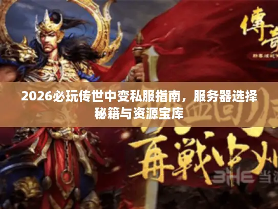 2026必玩传世中变私服指南,服务器选择秘籍与资源宝库 2026必玩传世中变私服指南,服务器选择秘籍与资源宝库