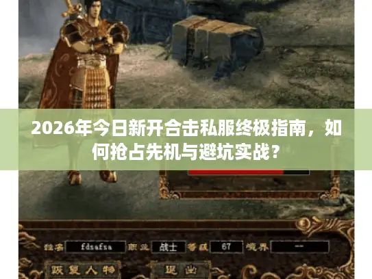 2026年今日新开合击私服终极指南,如何抢占先机与避坑实战? 2026年今日新开合击私服终极指南,如何抢占先机与避坑实战?